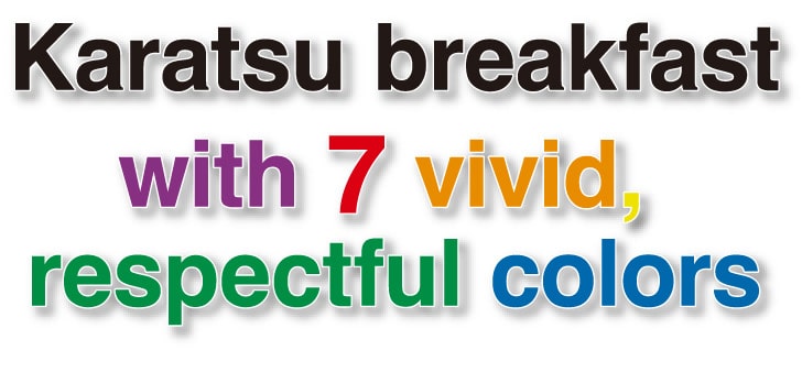 Karatsu breakfast with 7 vivid, respectful colors